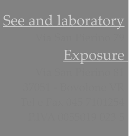 See and laboratory Via San Pierino 79 Exposure   Via San Pierino 81 37051 - Bovolone VR Tel e Fax 045 7101254 P.IVA 0055019 023 5